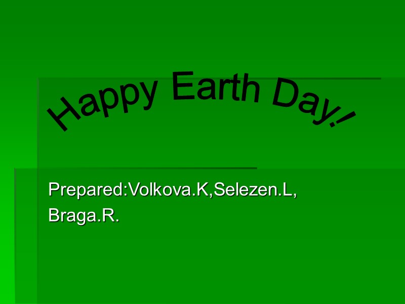Prepared:Volkova.K,Selezen.L, Braga.R. Happy Earth Day!